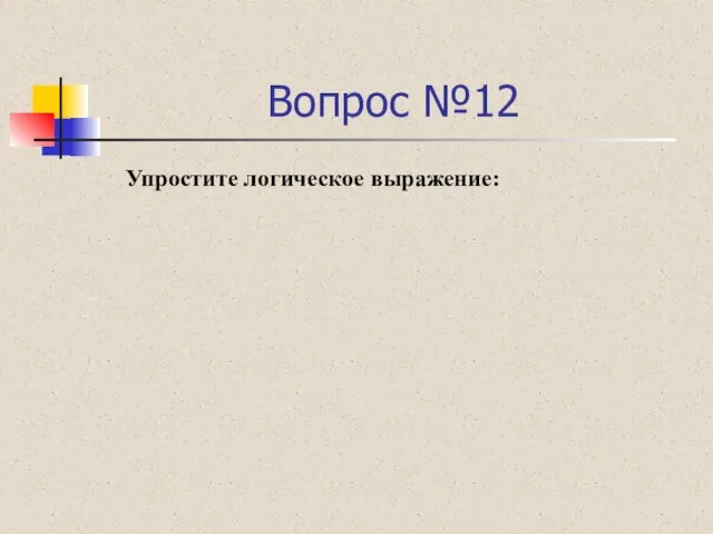 Вопрос №12 Упростите логическое выражение: