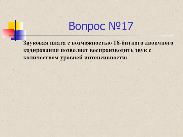 Вопрос №17 Звуковая плата с возможностью 16-битного двоичного кодирования позволяет воспроизводить звук с количеством уровней интенсивности: