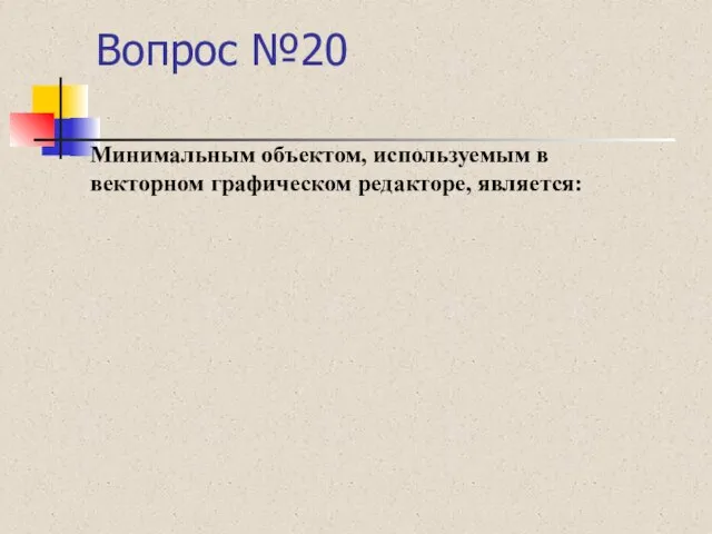 Вопрос №20 Минимальным объектом, используемым в векторном графическом редакторе, является: