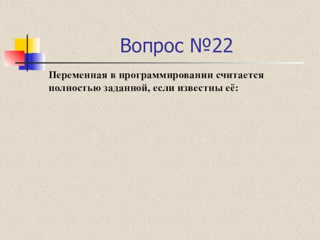 Вопрос №22 Переменная в программировании считается полностью заданной, если известны её: