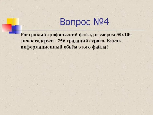 Вопрос №4 Растровый графический файл, размером 50х100 точек содержит 256 градаций серого.