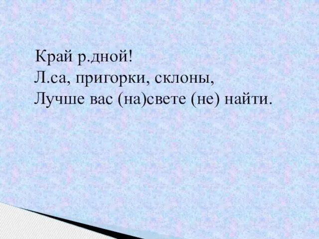 Край р.дной! Л.са, пригорки, склоны, Лучше вас (на)свете (не) найти.