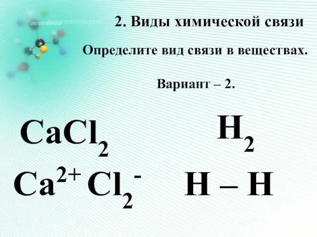 2. Виды химической связи Определите вид связи в веществах. Вариант – 2.