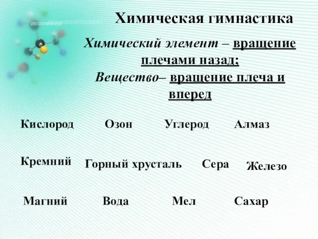 Химическая гимнастика Химический элемент – вращение плечами назад; Вещество– вращение плеча и