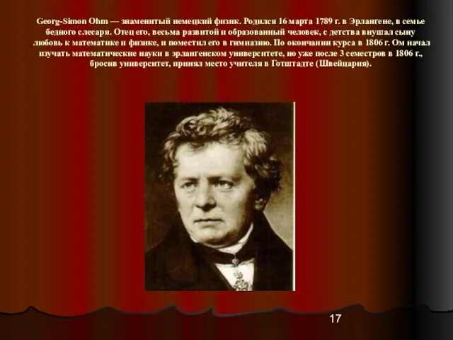 Georg-Simon Ohm — знаменитый немецкий физик. Родился 16 марта 1789 г. в