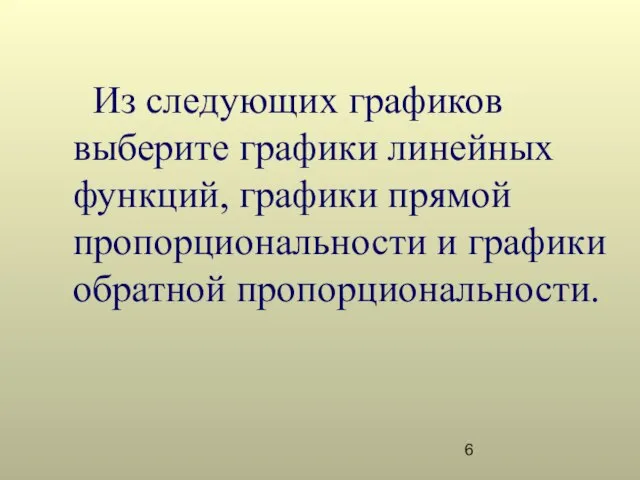 Из следующих графиков выберите графики линейных функций, графики прямой пропорциональности и графики обратной пропорциональности.