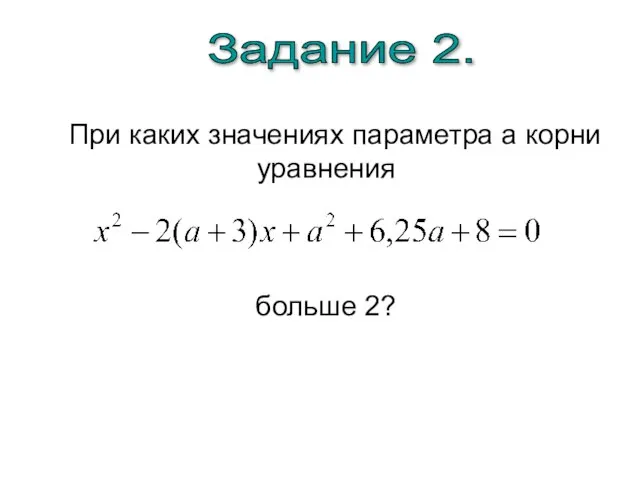 При каких значениях параметра а корни уравнения больше 2? Задание 2.