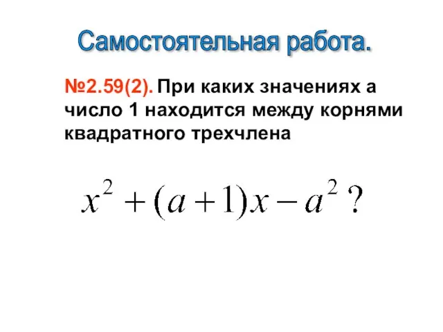 №2.59(2). При каких значениях а число 1 находится между корнями квадратного трехчлена Самостоятельная работа.