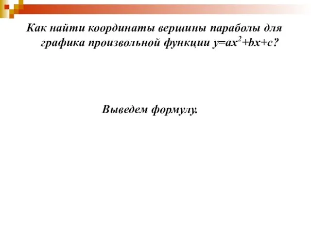 Как найти координаты вершины параболы для графика произвольной функции у=ах2+bх+с? Выведем формулу.