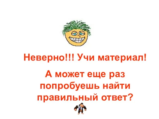 Неверно!!! Учи материал! А может еще раз попробуешь найти правильный ответ?