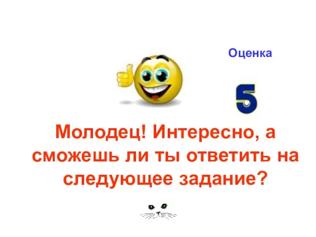 Молодец! Интересно, а сможешь ли ты ответить на следующее задание? Оценка