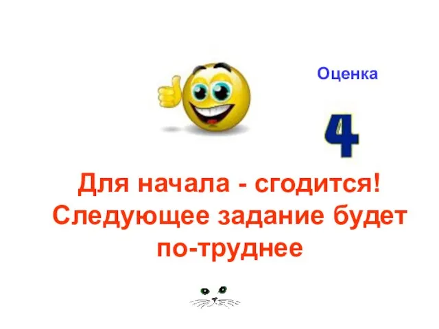 Для начала - сгодится! Следующее задание будет по-труднее Оценка