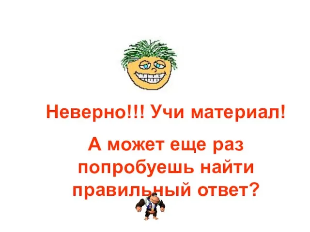 Неверно!!! Учи материал! А может еще раз попробуешь найти правильный ответ?