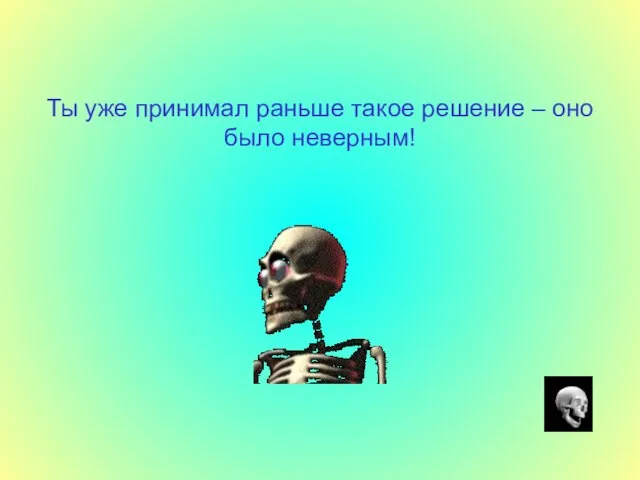 Ты уже принимал раньше такое решение – оно было неверным!