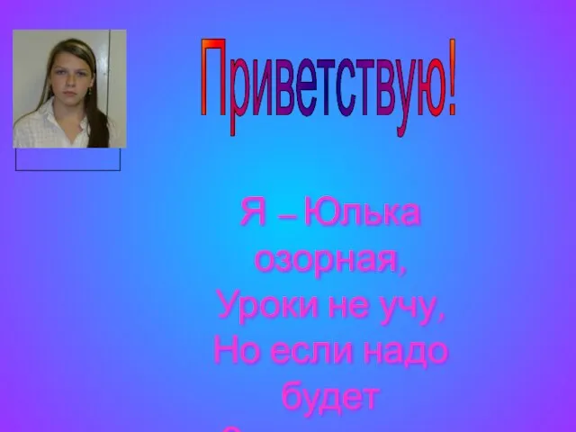 Приветствую! Я – Юлька озорная, Уроки не учу, Но если надо будет Задачку вам решу!