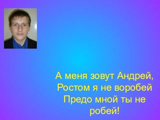 А меня зовут Андрей, Ростом я не воробей Предо мной ты не робей!