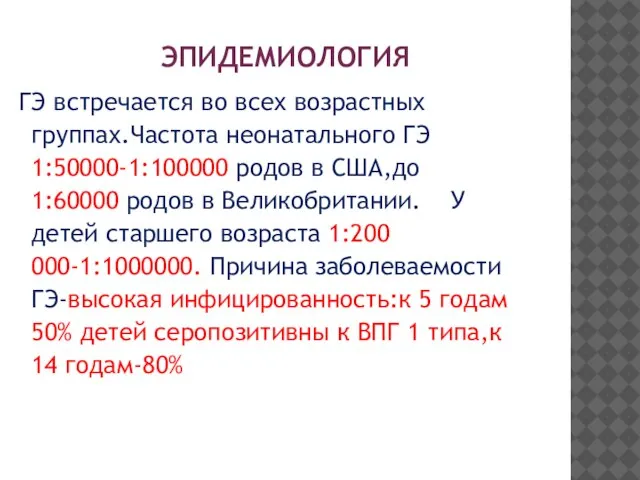 ЭПИДЕМИОЛОГИЯ ГЭ встречается во всех возрастных группах.Частота неонатального ГЭ 1:50000-1:100000 родов в