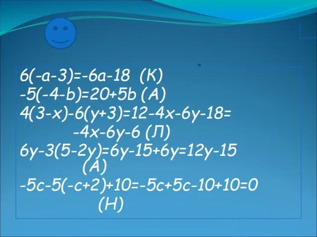6(-а-3)=-6а-18 (К) -5(-4-b)=20+5b (А) 4(3-х)-6(у+3)=12-4х-6у-18= -4х-6у-6 (Л) 6у-3(5-2у)=6у-15+6у=12у-15 (А) -5с-5(-с+2)+10=-5с+5с-10+10=0 (Н)