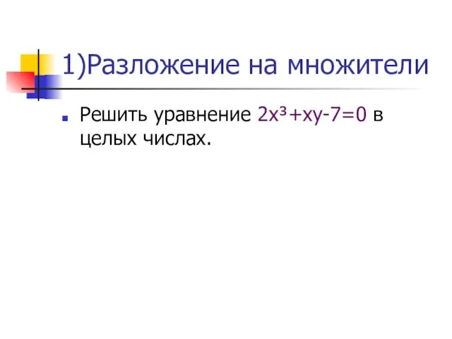 1)Разложение на множители Решить уравнение 2х³+ху-7=0 в целых числах.