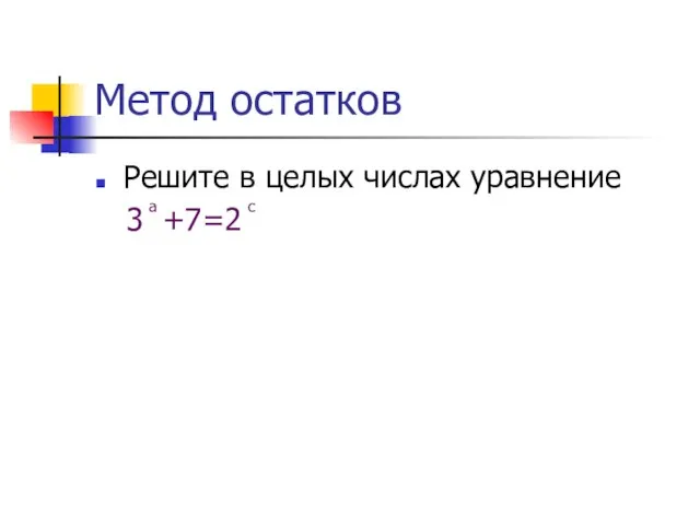 Метод остатков Решите в целых числах уравнение 3 ͣ +7=2 ͨ