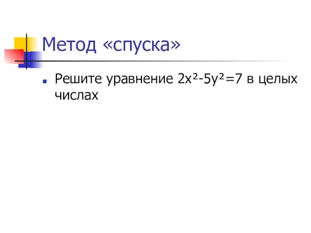 Метод «спуска» Решите уравнение 2х²-5у²=7 в целых числах