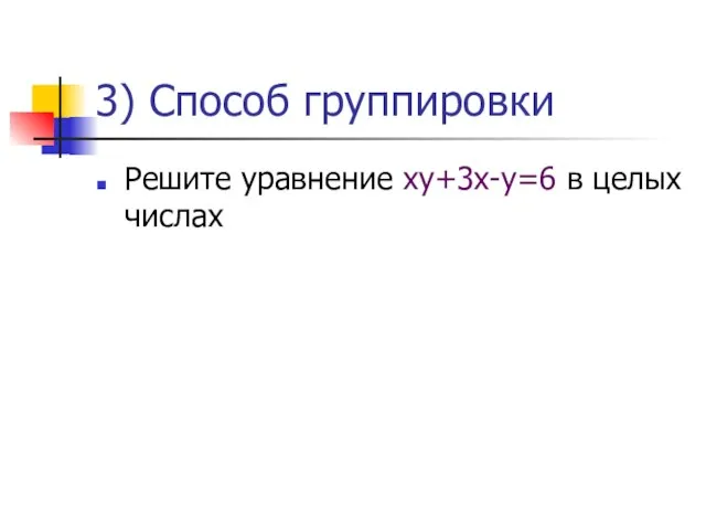 3) Способ группировки Решите уравнение ху+3х-у=6 в целых числах