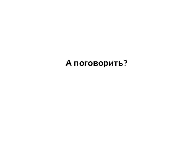 А поговорить?