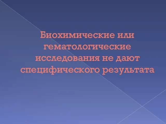 Биохимические или гематологические исследования не дают специфического результата