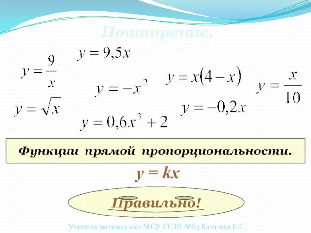 Повторение. Функции прямой пропорциональности. у = kx Правильно! Учитель математики МОУ СОШ №63 Калгина Е.С.