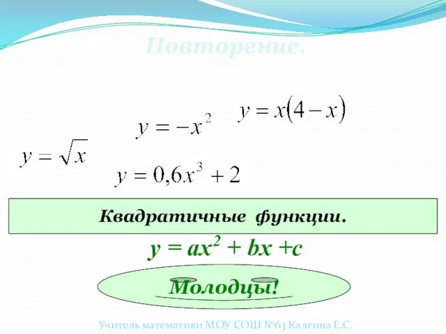 Повторение. Квадратичные функции. Молодцы! у = ах2 + bx +c Учитель математики