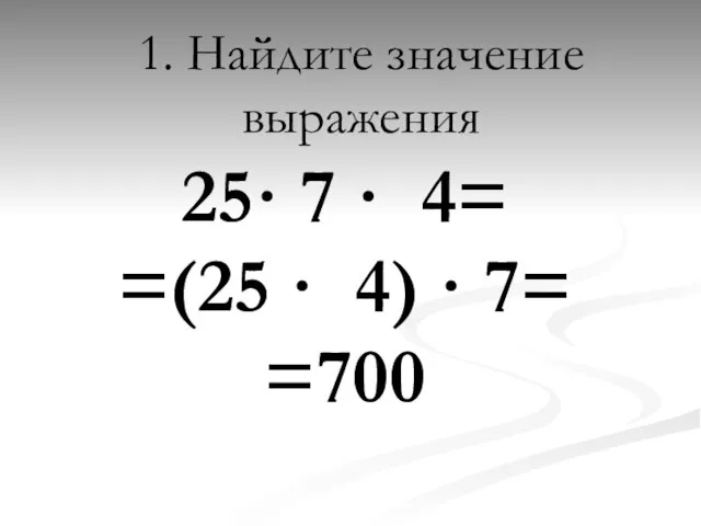 1. Найдите значение выражения 25· 7 · 4= =(25 · 4) · 7= =700