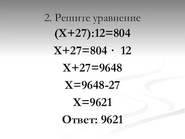 2. Решите уравнение (Х+27):12=804 Х+27=804 · 12 Х+27=9648 Х=9648-27 Х=9621 Ответ: 9621