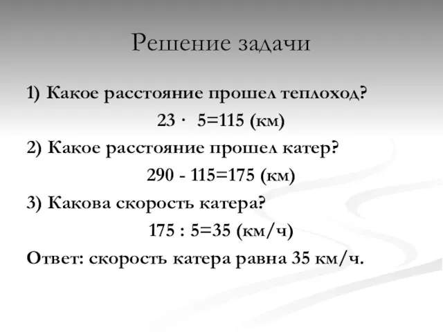 Решение задачи 1) Какое расстояние прошел теплоход? 23 · 5=115 (км) 2)