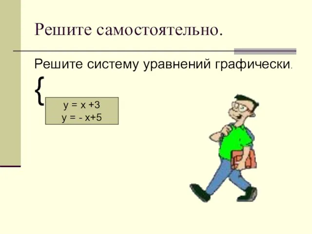 Решите самостоятельно. Решите систему уравнений графически. { у = х +3 у = - х+5