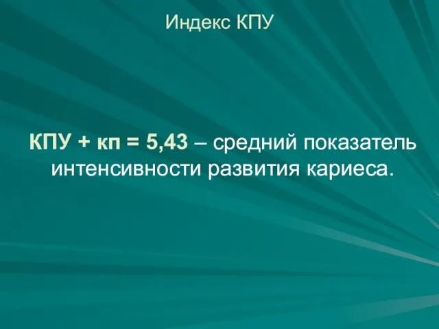 Индекс КПУ КПУ + кп = 5,43 – средний показатель интенсивности развития кариеса.