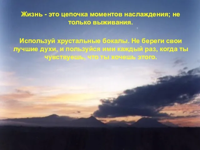 Жизнь - это цепочка моментов наслаждения; не только выживания. Используй хрустальные бокалы.