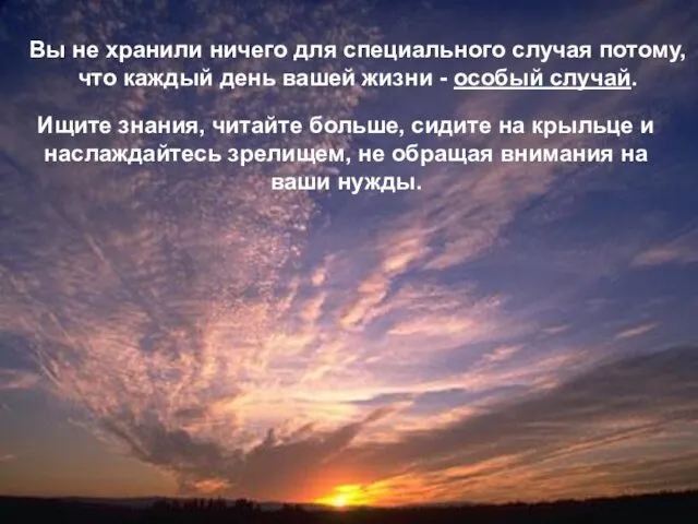 Вы не хранили ничего для специального случая потому, что каждый день вашей