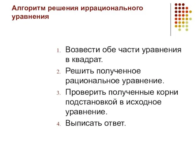 Алгоритм решения иррационального уравнения Возвести обе части уравнения в квадрат. Решить полученное