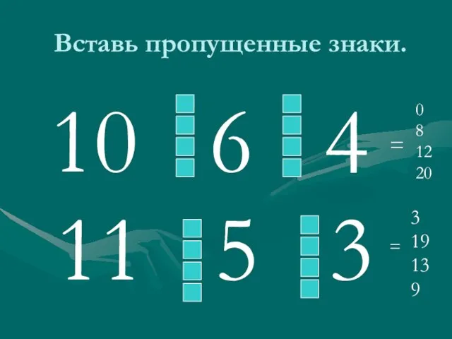 Вставь пропущенные знаки. 10 6 4 0 8 12 20 = 11