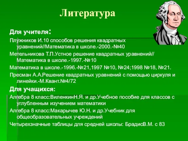 Литература Для учителя: Плужников И.10 способов решения квадратных уравнений//Математика в школе.-2000.-№40 Метельникова