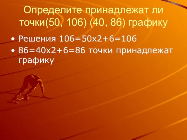 Определите принадлежат ли точки(50, 106) (40, 86) графику Решения 106=50х2+6=106 86=40х2+6=86 точки принадлежат графику