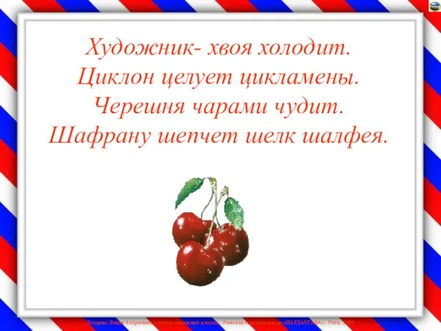 Художник- хвоя холодит. Циклон целует цикламены. Черешня чарами чудит. Шафрану шепчет шелк шалфея.