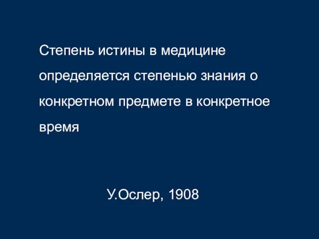 Степень истины в медицине определяется степенью знания о конкретном предмете в конкретное время У.Ослер, 1908