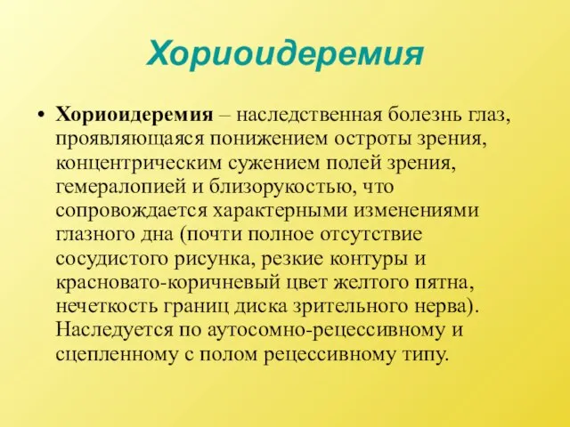 Хориоидеремия Хориоидеремия – наследственная болезнь глаз, проявляющаяся понижением остроты зрения, концентрическим сужением