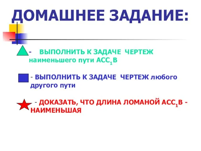 ДОМАШНЕЕ ЗАДАНИЕ: - ВЫПОЛНИТЬ К ЗАДАЧЕ ЧЕРТЕЖ наименьшего пути АСС1В - ВЫПОЛНИТЬ