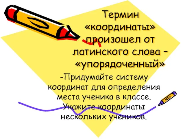 Термин «координаты» произошел от латинского слова – «упорядоченный» -Придумайте систему координат для