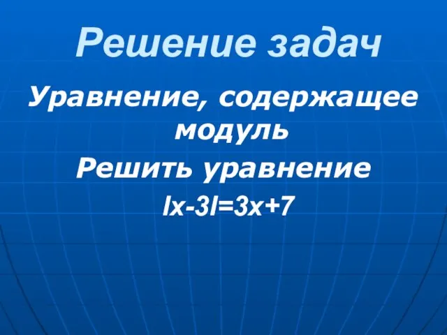 Решение задач Уравнение, содержащее модуль Решить уравнение Ix-3I=3x+7