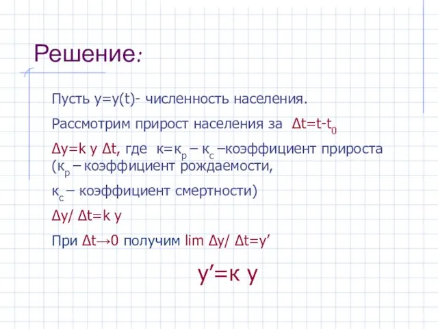 Решение: Пусть у=у(t)- численность населения. Рассмотрим прирост населения за Δt=t-t0 Δy=k y