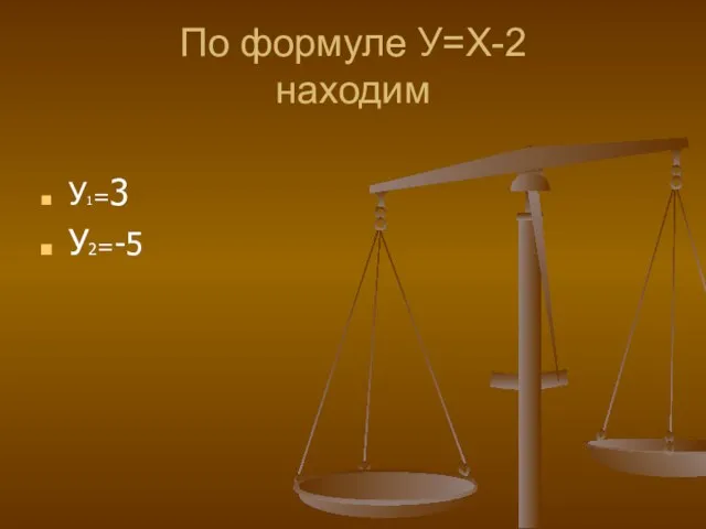 По формуле У=Х-2 находим У1=3 У2=-5