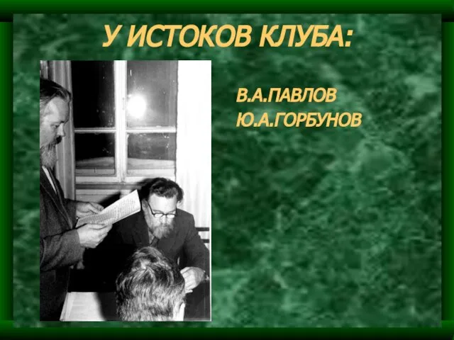 У ИСТОКОВ КЛУБА: В.А.ПАВЛОВ Ю.А.ГОРБУНОВ